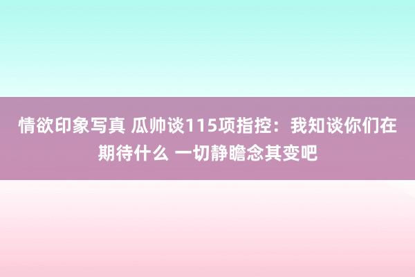 情欲印象写真 瓜帅谈115项指控：我知谈你们在期待什么 一切静瞻念其变吧