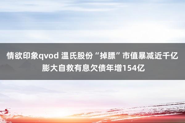 情欲印象qvod 温氏股份“掉膘”市值暴减近千亿 膨大自救有息欠债年增154亿