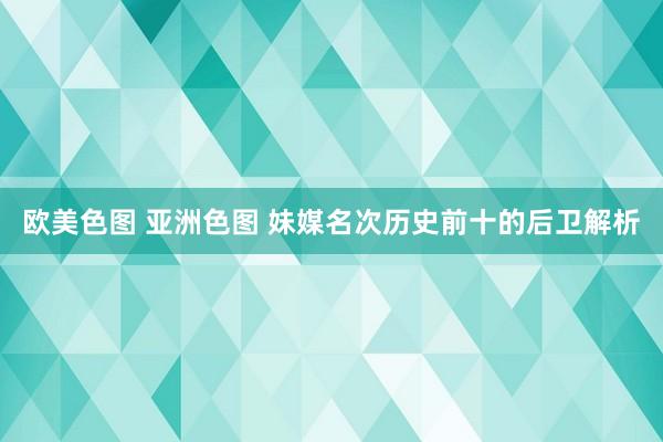 欧美色图 亚洲色图 妹媒名次历史前十的后卫解析