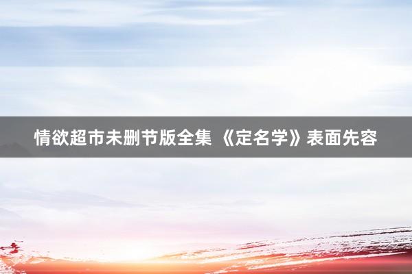情欲超市未删节版全集 《定名学》表面先容