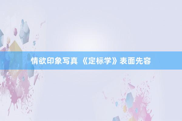 情欲印象写真 《定标学》表面先容