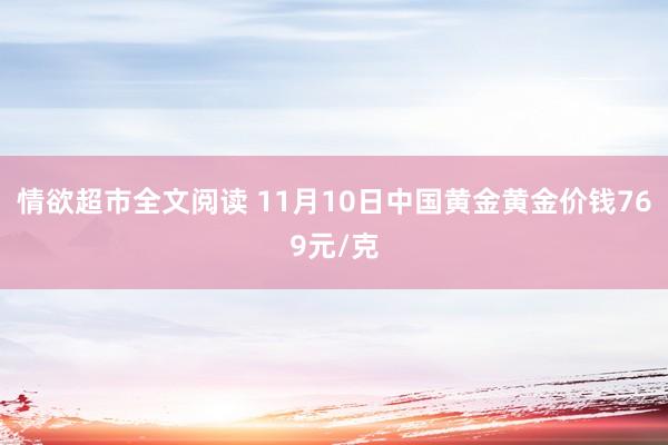 情欲超市全文阅读 11月10日中国黄金黄金价钱769元/克