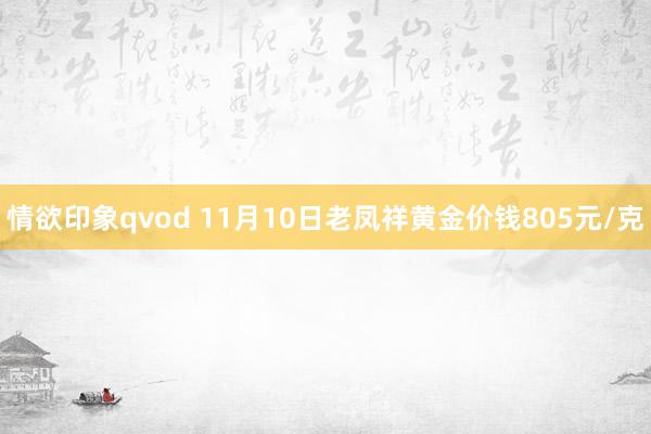 情欲印象qvod 11月10日老凤祥黄金价钱805元/克