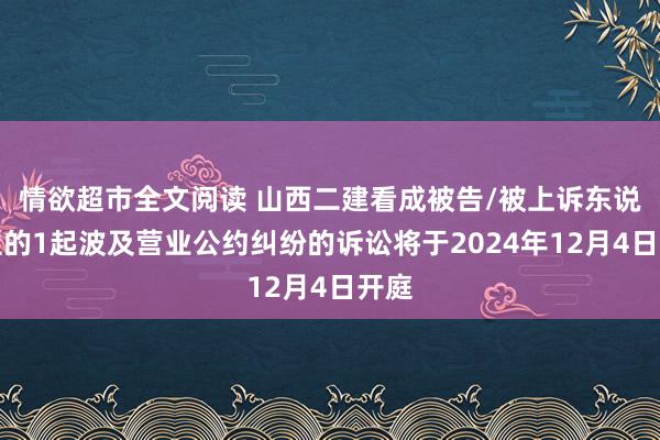 情欲超市全文阅读 山西二建看成被告/被上诉东说念主的1起波及营业公约纠纷的诉讼将于2024年12月4日开庭