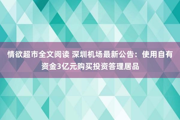 情欲超市全文阅读 深圳机场最新公告：使用自有资金3亿元购买投资答理居品