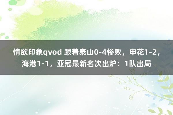情欲印象qvod 跟着泰山0-4惨败，申花1-2，海港1-1，亚冠最新名次出炉：1队出局