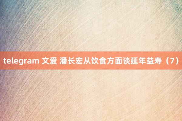 telegram 文爱 潘长宏从饮食方面谈延年益寿（7）