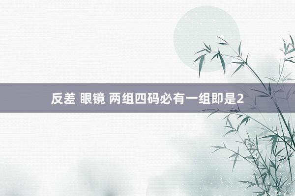 反差 眼镜 两组四码必有一组即是2
