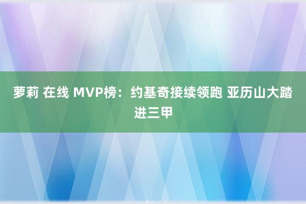萝莉 在线 MVP榜：约基奇接续领跑 亚历山大踏进三甲