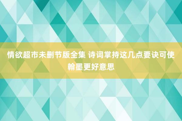 情欲超市未删节版全集 诗词掌持这几点要诀可使翰墨更好意思