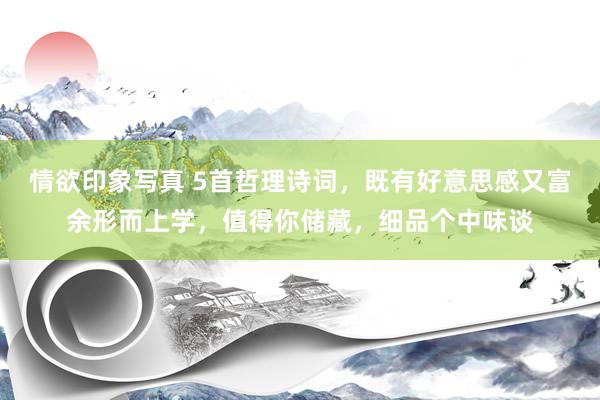 情欲印象写真 5首哲理诗词，既有好意思感又富余形而上学，值得你储藏，细品个中味谈