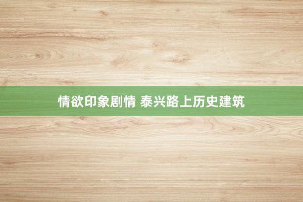情欲印象剧情 泰兴路上历史建筑