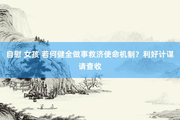 自慰 女孩 若何健全做事救济使命机制？利好计谋请查收