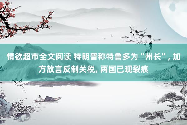 情欲超市全文阅读 特朗普称特鲁多为“州长”， 加方放言反制关税， 两国已现裂痕