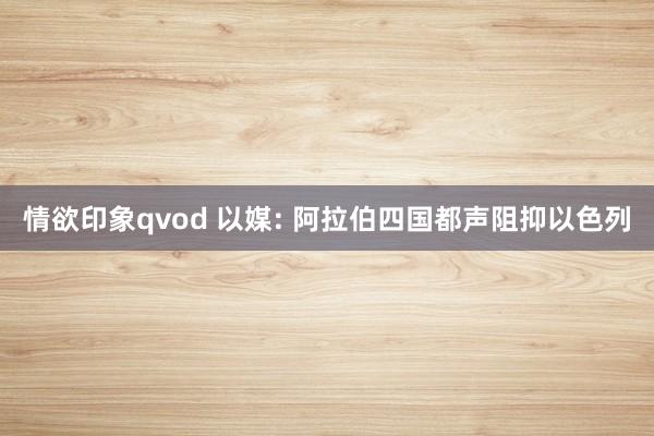 情欲印象qvod 以媒: 阿拉伯四国都声阻抑以色列