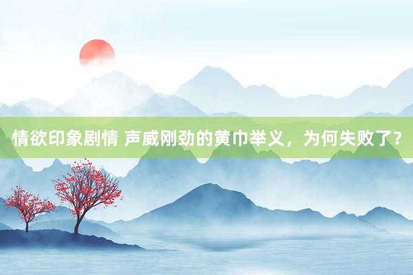 情欲印象剧情 声威刚劲的黄巾举义，为何失败了？