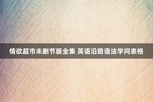 情欲超市未删节版全集 英语沿路语法学问表格