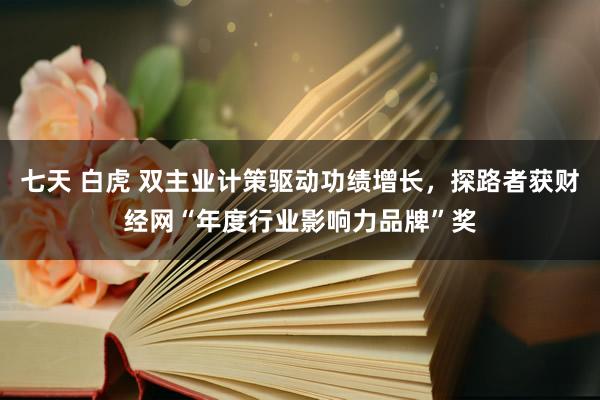 七天 白虎 双主业计策驱动功绩增长，探路者获财经网“年度行业影响力品牌”奖
