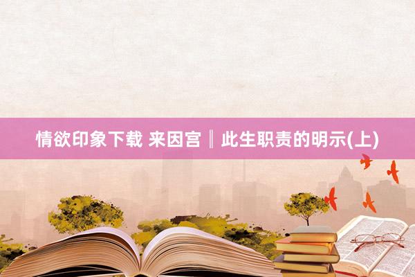 情欲印象下载 来因宫║此生职责的明示(上)