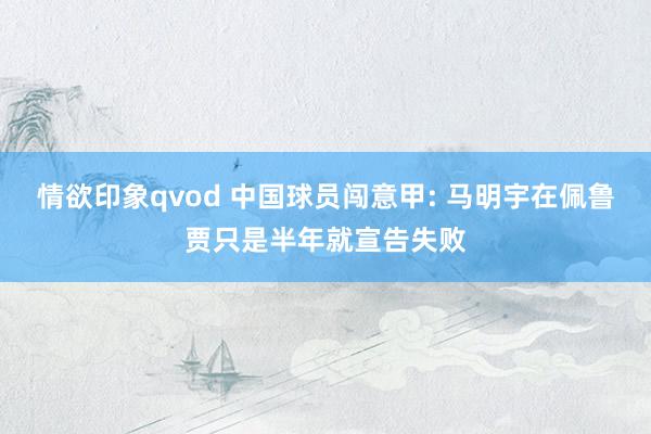 情欲印象qvod 中国球员闯意甲: 马明宇在佩鲁贾只是半年就宣告失败