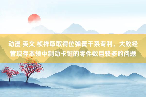 动漫 英文 祯祥取取得位弹簧干系专利，大致经管现存本领中制动卡钳的零件数目较多的问题