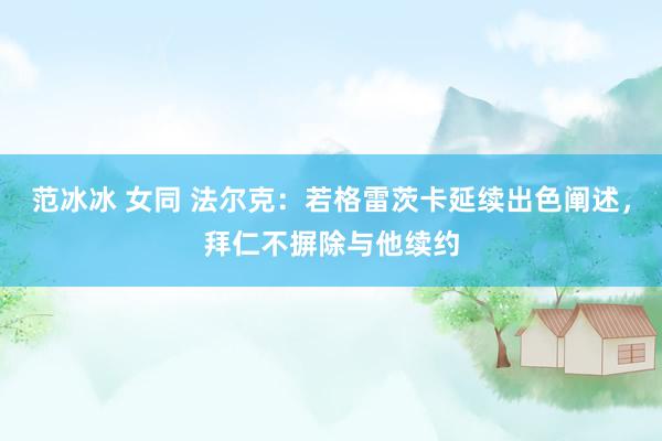 范冰冰 女同 法尔克：若格雷茨卡延续出色阐述，拜仁不摒除与他续约