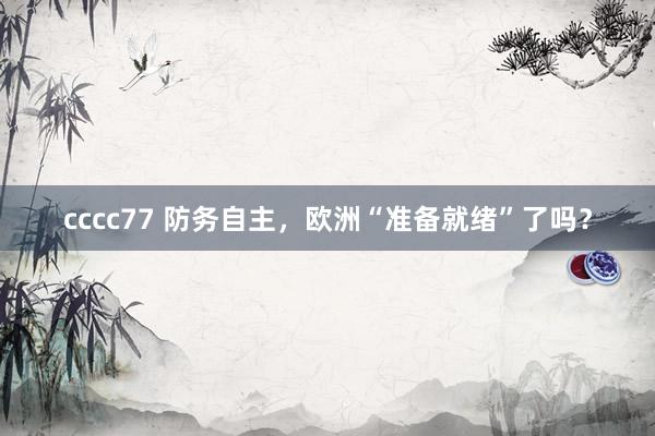 cccc77 防务自主，欧洲“准备就绪”了吗？