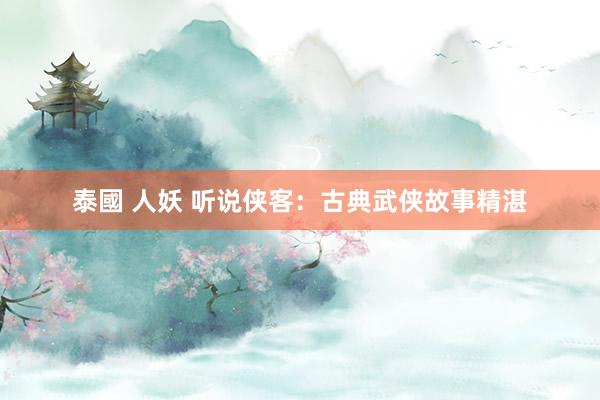 泰國 人妖 听说侠客：古典武侠故事精湛
