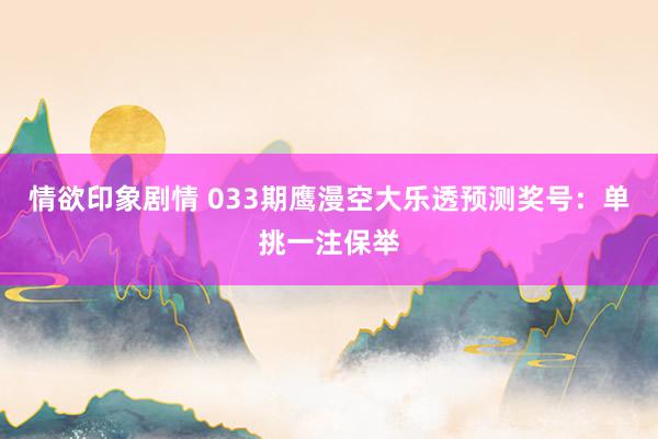 情欲印象剧情 033期鹰漫空大乐透预测奖号：单挑一注保举