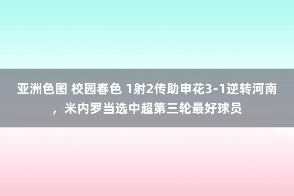 亚洲色图 校园春色 1射2传助申花3-1逆转河南，米内罗当选中超第三轮最好球员