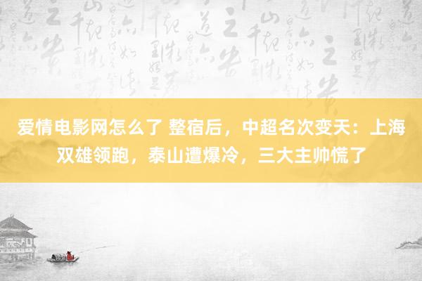 爱情电影网怎么了 整宿后，中超名次变天：上海双雄领跑，泰山遭爆冷，三大主帅慌了