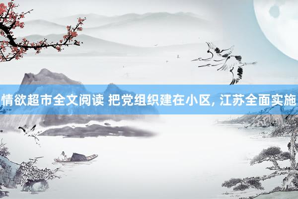 情欲超市全文阅读 把党组织建在小区， 江苏全面实施