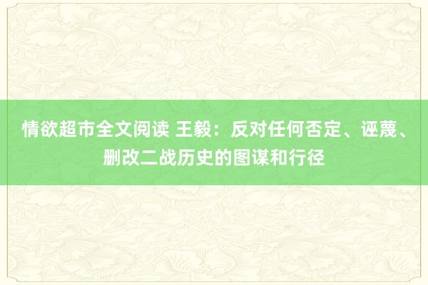情欲超市全文阅读 王毅：反对任何否定、诬蔑、删改二战历史的图谋和行径