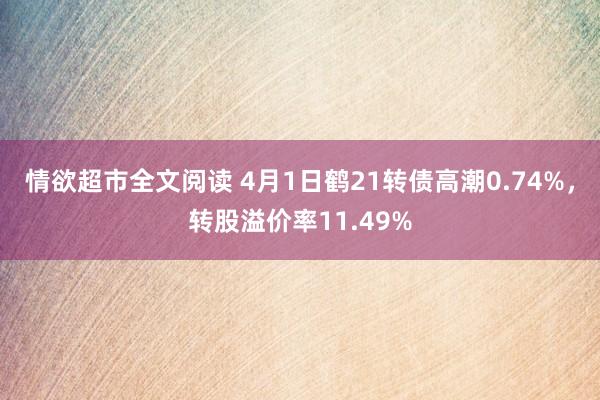 情欲超市全文阅读 4月1日鹤21转债高潮0.74%，转股溢价率11.49%