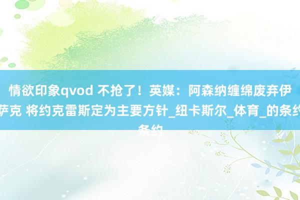 情欲印象qvod 不抢了！英媒：阿森纳缠绵废弃伊萨克 将约克雷斯定为主要方针_纽卡斯尔_体育_的条约