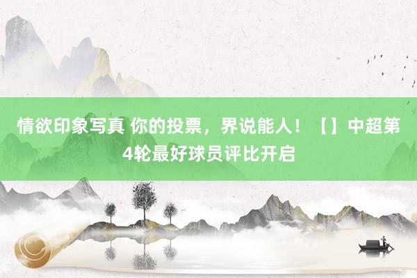 情欲印象写真 你的投票,界说能人!【】中超第4轮最好球员评比开启