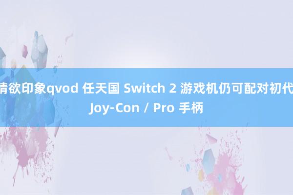 情欲印象qvod 任天国 Switch 2 游戏机仍可配对初代 Joy-Con / Pro 手柄