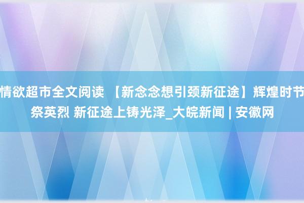 情欲超市全文阅读 【新念念想引颈新征途】辉煌时节祭英烈 新征途上铸光泽_大皖新闻 | 安徽网