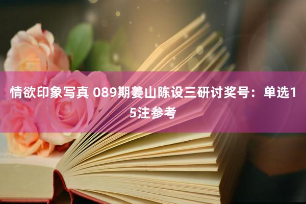 情欲印象写真 089期姜山陈设三研讨奖号：单选15注参考