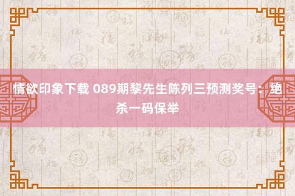 情欲印象下载 089期黎先生陈列三预测奖号：绝杀一码保举