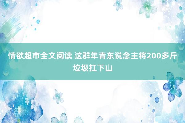 情欲超市全文阅读 这群年青东说念主将200多斤垃圾扛下山