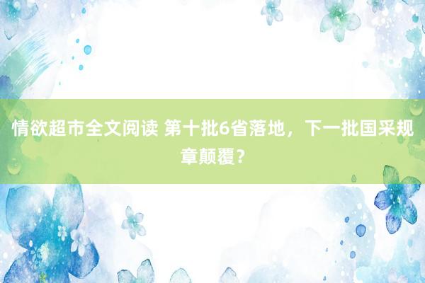 情欲超市全文阅读 第十批6省落地，下一批国采规章颠覆？