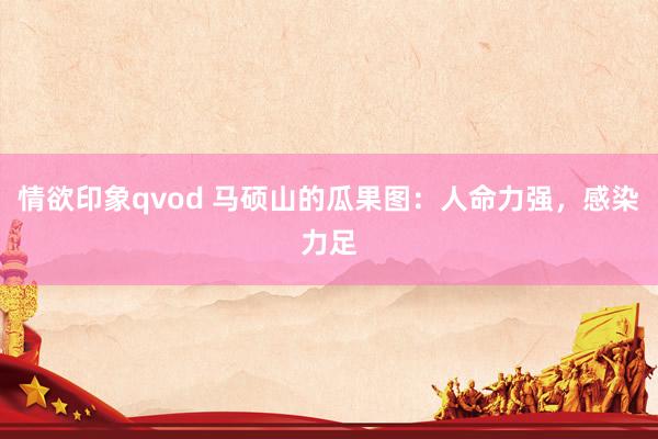 情欲印象qvod 马硕山的瓜果图：人命力强，感染力足