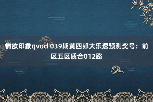 情欲印象qvod 039期黄四郎大乐透预测奖号：前区五区质合012路