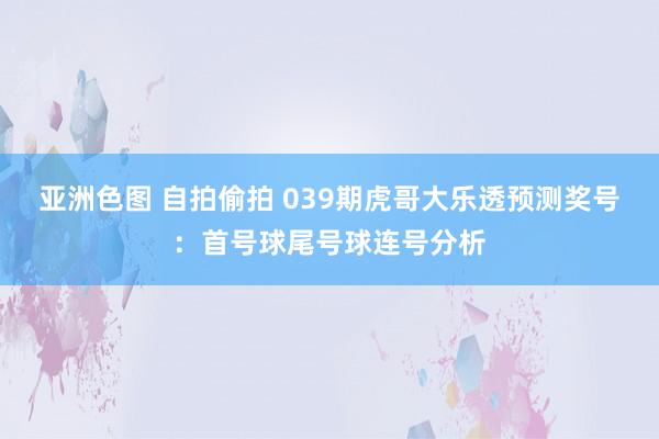 亚洲色图 自拍偷拍 039期虎哥大乐透预测奖号：首号球尾号球连号分析