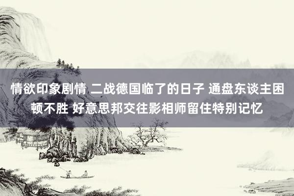 情欲印象剧情 二战德国临了的日子 通盘东谈主困顿不胜 好意思邦交往影相师留住特别记忆