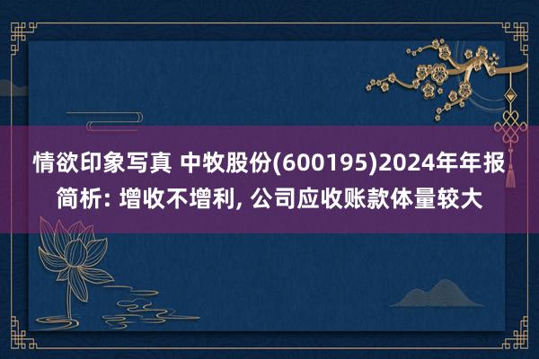 情欲印象写真 中牧股份(600195)2024年年报简析: 增收不增利， 公司应收账款体量较大