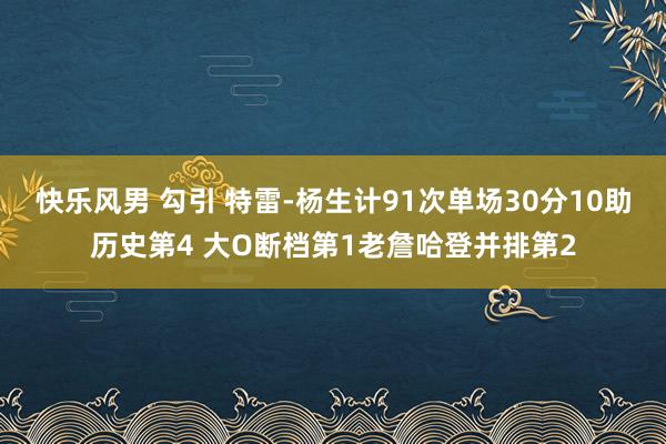快乐风男 勾引 特雷-杨生计91次单场30分10助历史第4 大O断档第1老詹哈登并排第2