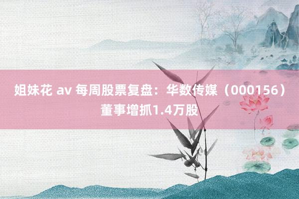 姐妹花 av 每周股票复盘：华数传媒（000156）董事增抓1.4万股