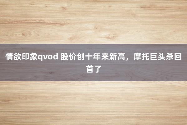情欲印象qvod 股价创十年来新高，摩托巨头杀回首了
